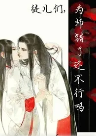 徒儿们，为师错了还不行吗（np）