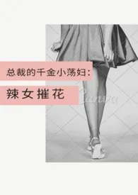 总裁的千金小荡妇：辣女摧花 (甜宠，1V1）